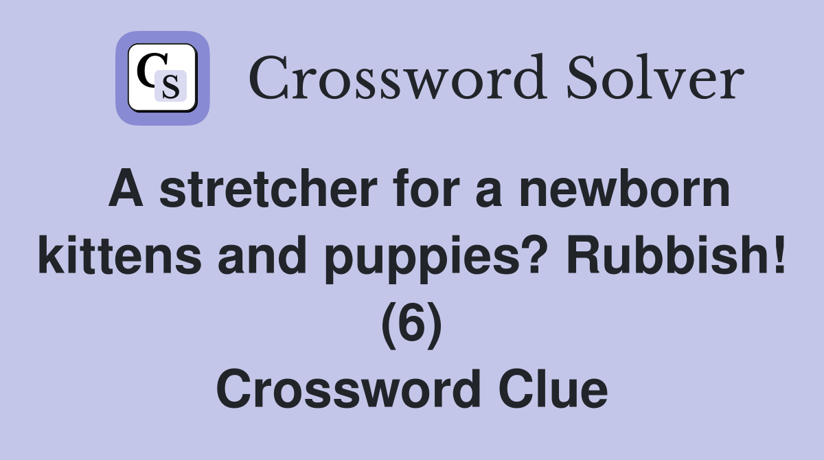 A stretcher for a newborn kittens and puppies? Rubbish! (6) Crossword
